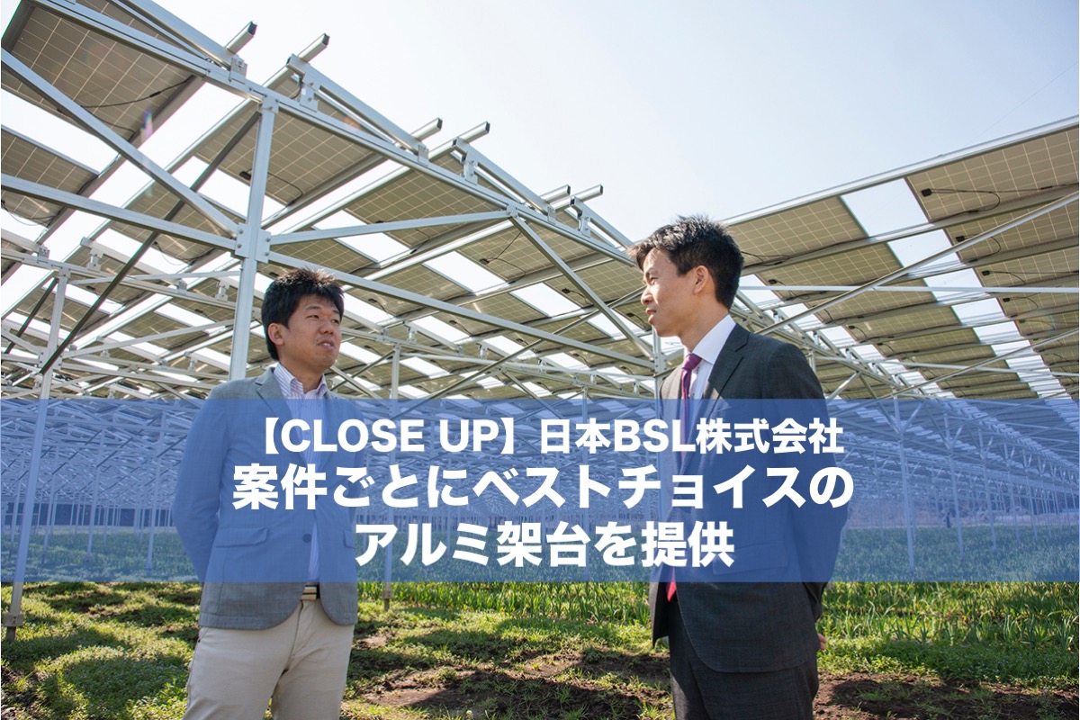 CLOSE UP】日本BSL株式会社（1）／案件ごとにベストチョイスのアルミ架台を提供 – ソーラーシェアリングWeb